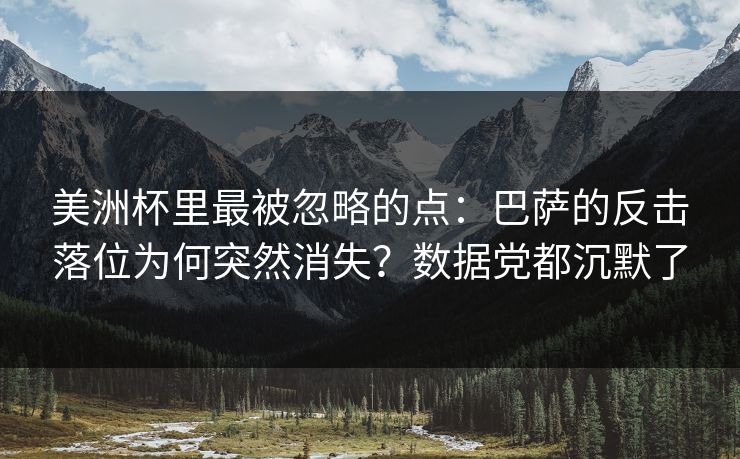 美洲杯里最被忽略的点：巴萨的反击落位为何突然消失？数据党都沉默了