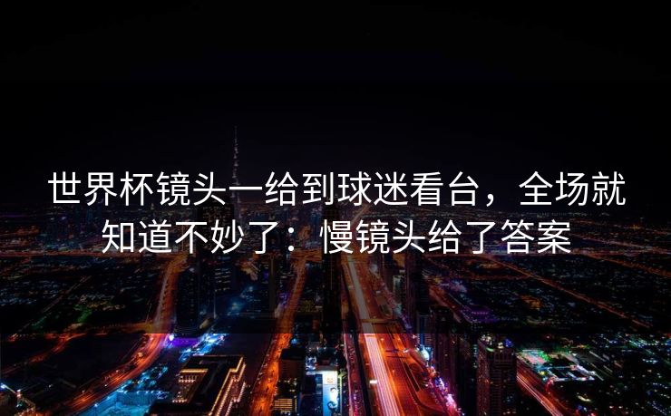世界杯镜头一给到球迷看台，全场就知道不妙了：慢镜头给了答案