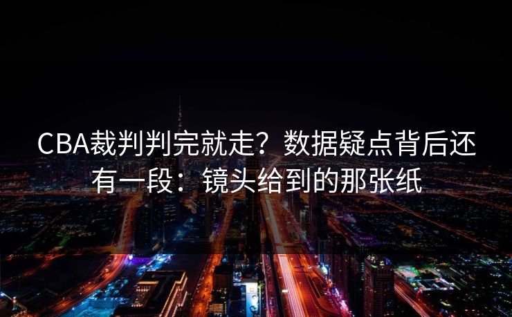 CBA裁判判完就走？数据疑点背后还有一段：镜头给到的那张纸