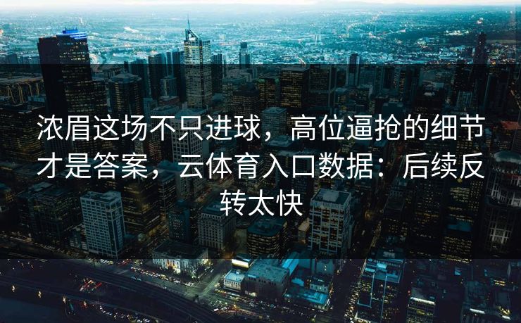 浓眉这场不只进球，高位逼抢的细节才是答案，云体育入口数据：后续反转太快