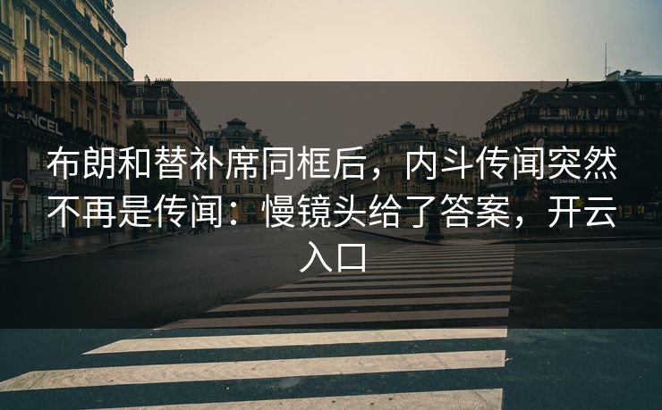 布朗和替补席同框后，内斗传闻突然不再是传闻：慢镜头给了答案，开云入口
