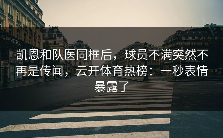 凯恩和队医同框后，球员不满突然不再是传闻，云开体育热榜：一秒表情暴露了