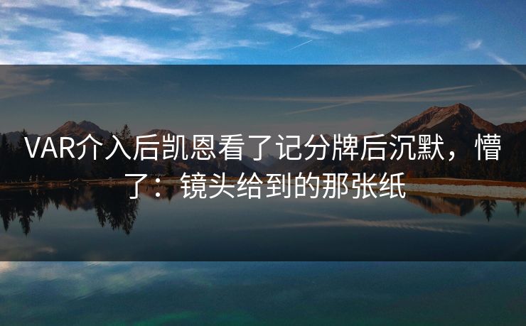 VAR介入后凯恩看了记分牌后沉默，懵了：镜头给到的那张纸