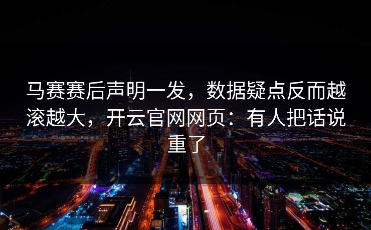马赛赛后声明一发，数据疑点反而越滚越大，开云官网网页：有人把话说重了