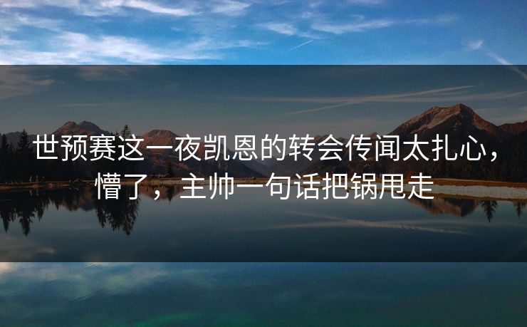 世预赛这一夜凯恩的转会传闻太扎心，懵了，主帅一句话把锅甩走