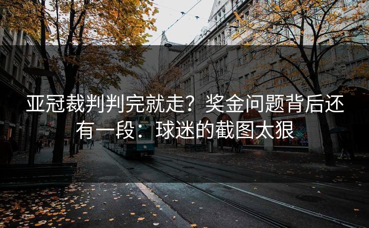 亚冠裁判判完就走？奖金问题背后还有一段：球迷的截图太狠