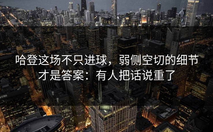 哈登这场不只进球，弱侧空切的细节才是答案：有人把话说重了