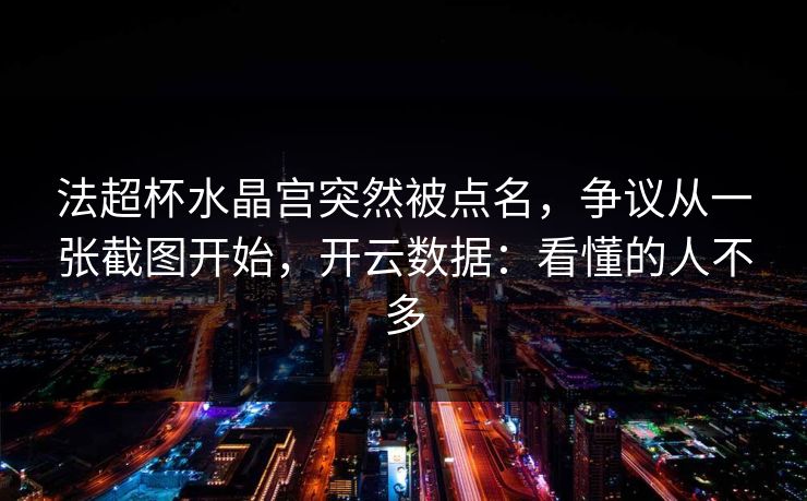 法超杯水晶宫突然被点名，争议从一张截图开始，开云数据：看懂的人不多