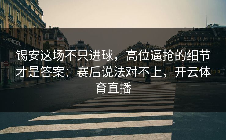 锡安这场不只进球，高位逼抢的细节才是答案：赛后说法对不上，开云体育直播