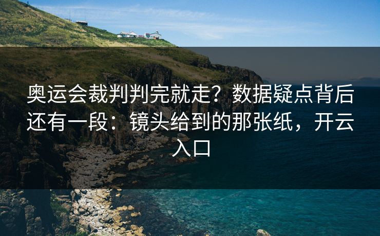 奥运会裁判判完就走？数据疑点背后还有一段：镜头给到的那张纸，开云入口