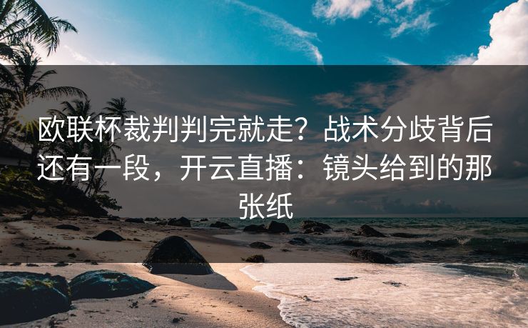 欧联杯裁判判完就走？战术分歧背后还有一段，开云直播：镜头给到的那张纸