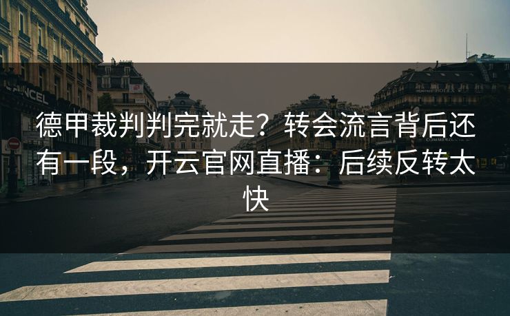 德甲裁判判完就走？转会流言背后还有一段，开云官网直播：后续反转太快