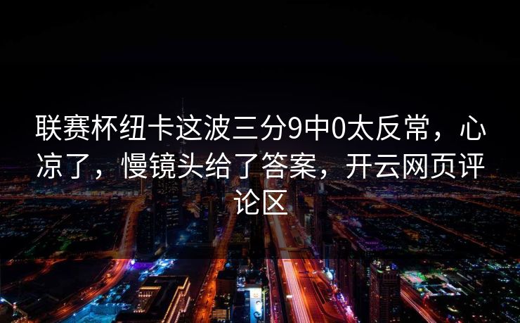 联赛杯纽卡这波三分9中0太反常，心凉了，慢镜头给了答案，开云网页评论区