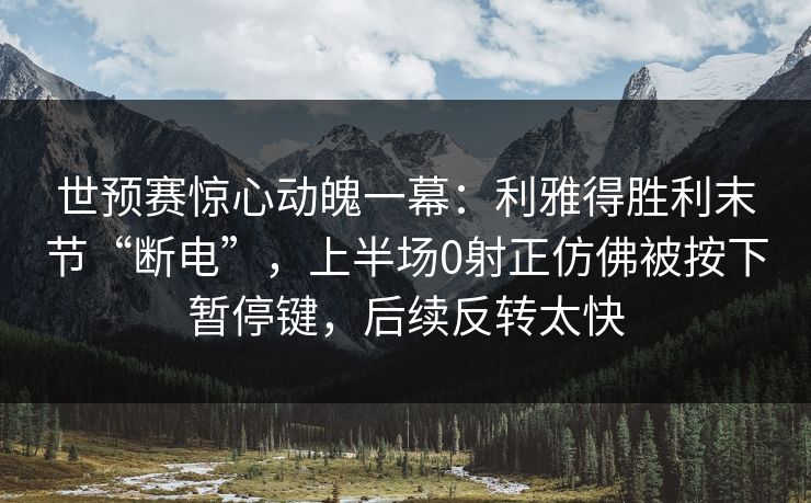 世预赛惊心动魄一幕：利雅得胜利末节“断电”，上半场0射正仿佛被按下暂停键，后续反转太快