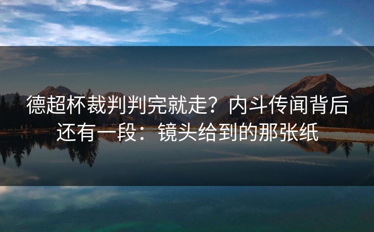德超杯裁判判完就走？内斗传闻背后还有一段：镜头给到的那张纸