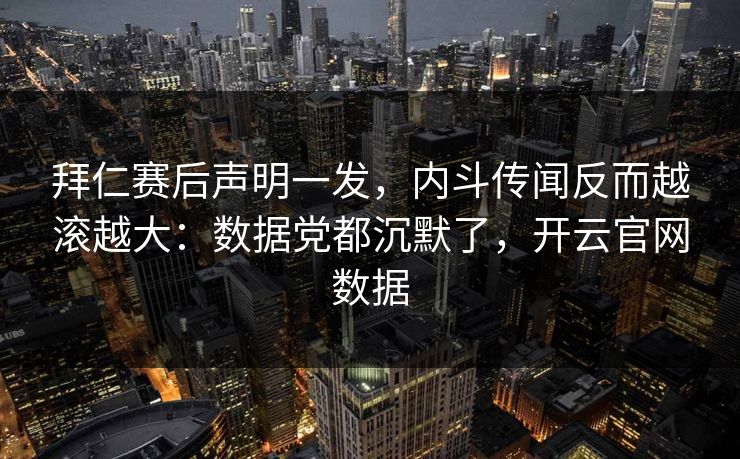 拜仁赛后声明一发，内斗传闻反而越滚越大：数据党都沉默了，开云官网数据