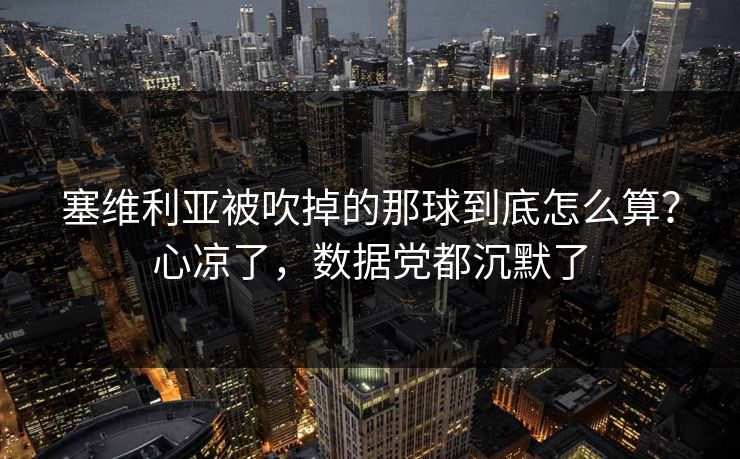 塞维利亚被吹掉的那球到底怎么算？心凉了，数据党都沉默了