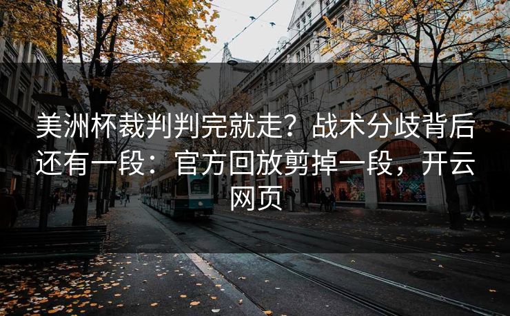 美洲杯裁判判完就走？战术分歧背后还有一段：官方回放剪掉一段，开云网页