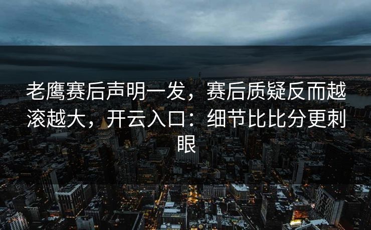老鹰赛后声明一发，赛后质疑反而越滚越大，开云入口：细节比比分更刺眼