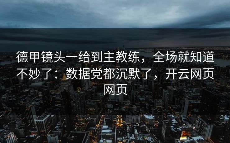 德甲镜头一给到主教练，全场就知道不妙了：数据党都沉默了，开云网页网页
