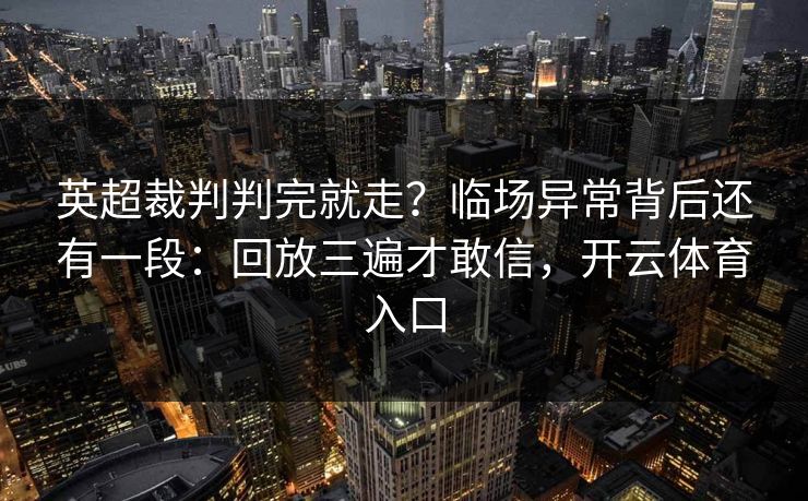 英超裁判判完就走？临场异常背后还有一段：回放三遍才敢信，开云体育入口