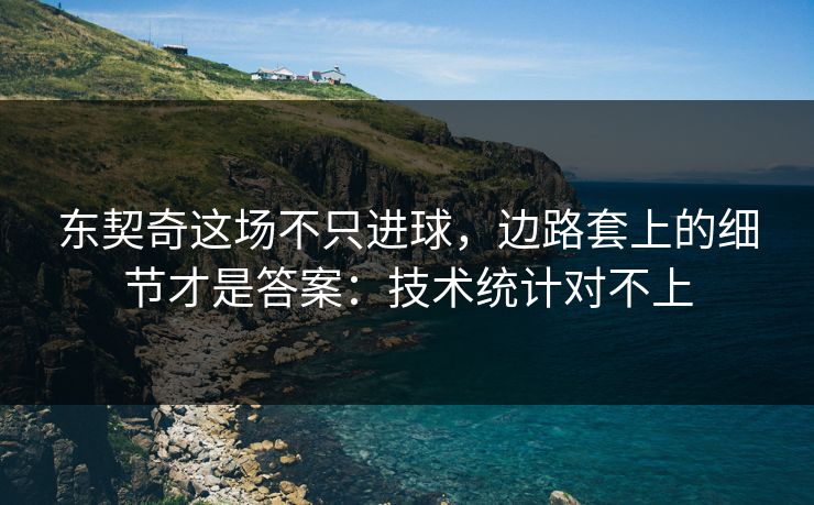 东契奇这场不只进球，边路套上的细节才是答案：技术统计对不上
