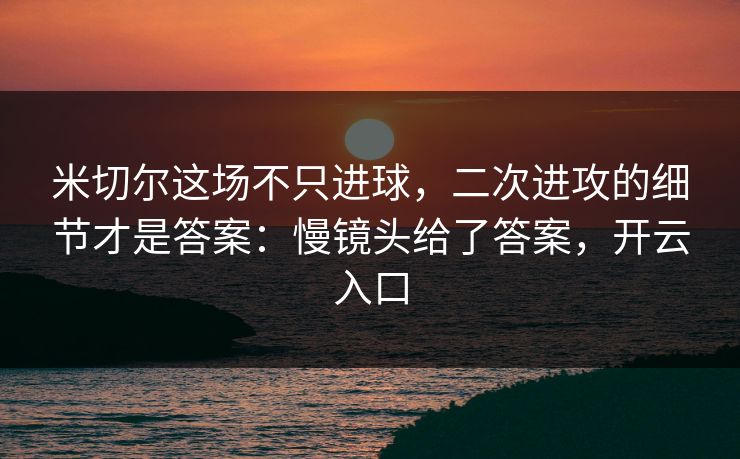 米切尔这场不只进球，二次进攻的细节才是答案：慢镜头给了答案，开云入口
