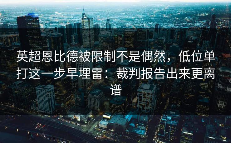 英超恩比德被限制不是偶然，低位单打这一步早埋雷：裁判报告出来更离谱
