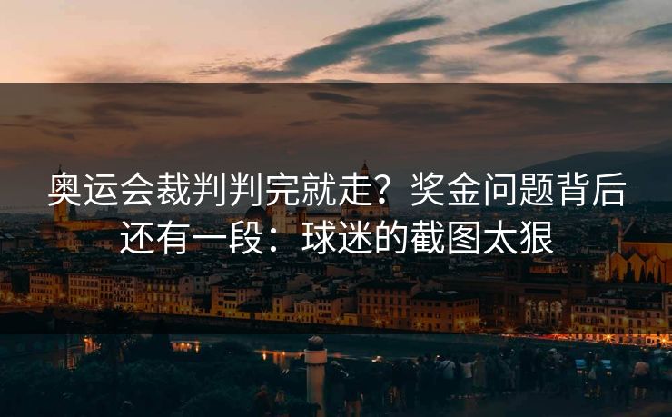 奥运会裁判判完就走？奖金问题背后还有一段：球迷的截图太狠