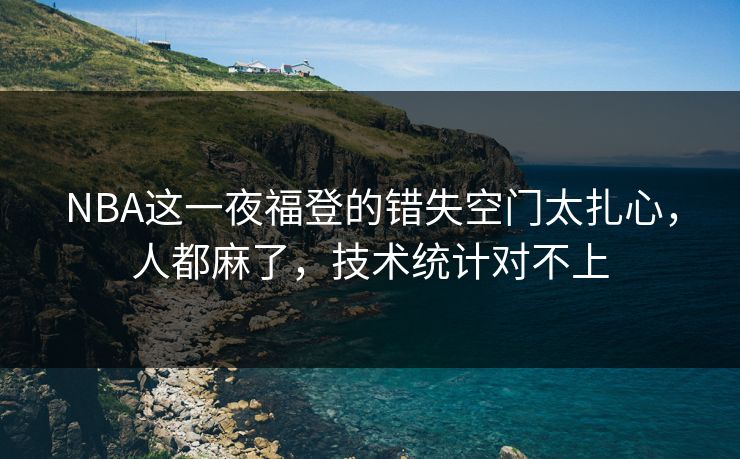 NBA这一夜福登的错失空门太扎心，人都麻了，技术统计对不上