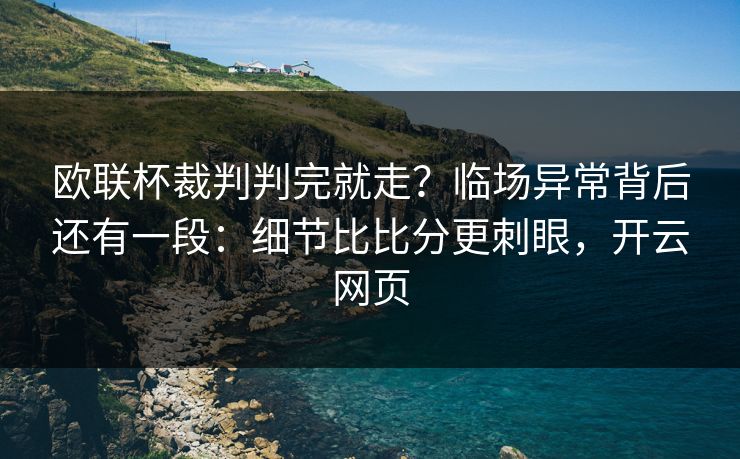 欧联杯裁判判完就走？临场异常背后还有一段：细节比比分更刺眼，开云网页