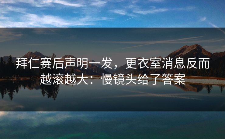 拜仁赛后声明一发，更衣室消息反而越滚越大：慢镜头给了答案