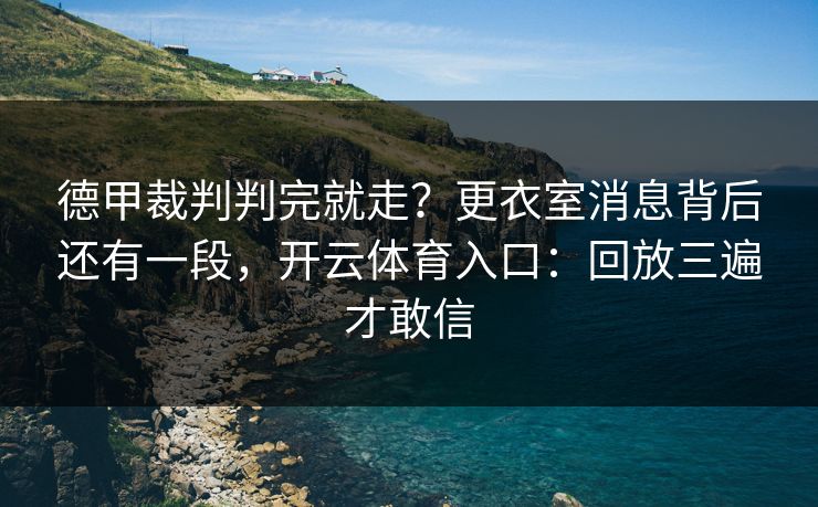 德甲裁判判完就走？更衣室消息背后还有一段，开云体育入口：回放三遍才敢信