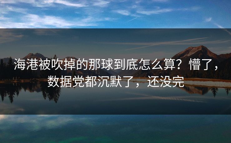 海港被吹掉的那球到底怎么算？懵了，数据党都沉默了，还没完