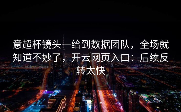 意超杯镜头一给到数据团队，全场就知道不妙了，开云网页入口：后续反转太快