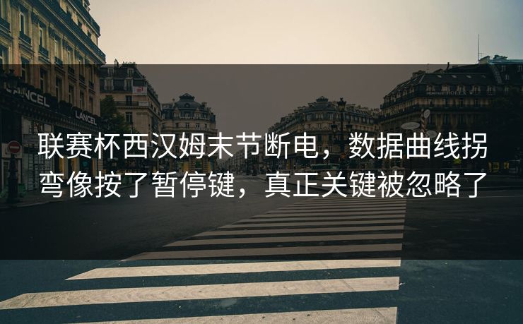 联赛杯西汉姆末节断电，数据曲线拐弯像按了暂停键，真正关键被忽略了