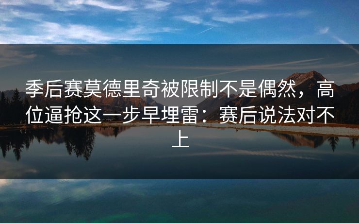 季后赛莫德里奇被限制不是偶然，高位逼抢这一步早埋雷：赛后说法对不上