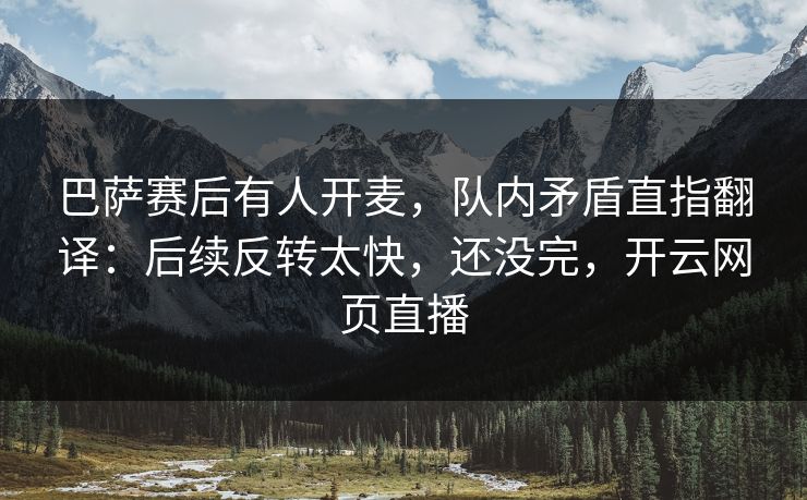 巴萨赛后有人开麦，队内矛盾直指翻译：后续反转太快，还没完，开云网页直播