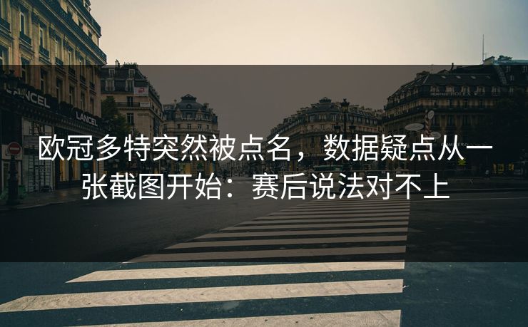 欧冠多特突然被点名，数据疑点从一张截图开始：赛后说法对不上
