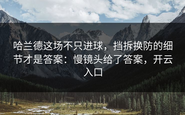 哈兰德这场不只进球，挡拆换防的细节才是答案：慢镜头给了答案，开云入口