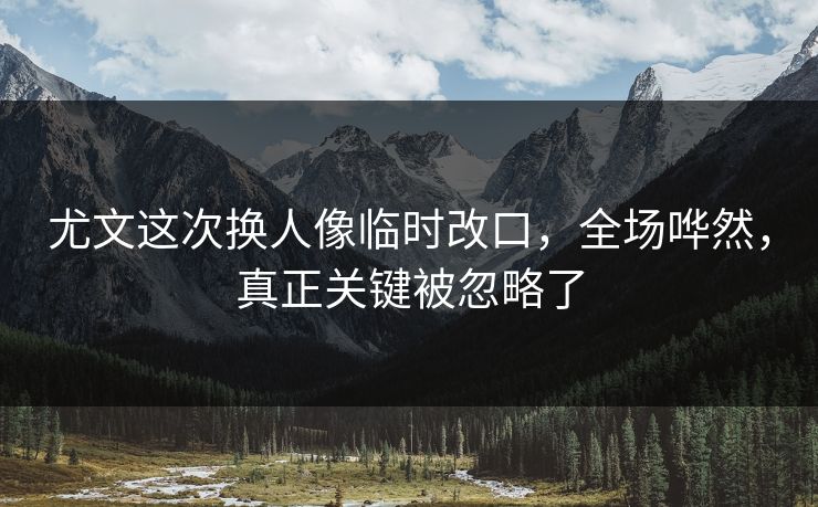 尤文这次换人像临时改口，全场哗然，真正关键被忽略了