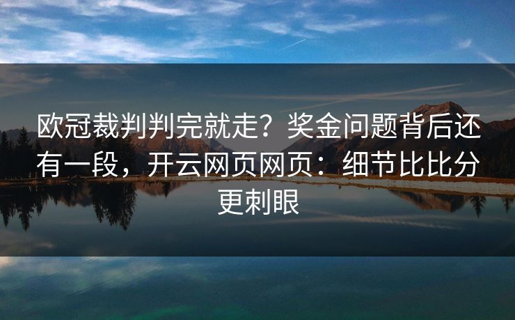 欧冠裁判判完就走?奖金问题背后还有一段,开云网页网页:细节比比分更刺眼 欧冠裁判判完就走?奖金问题背后还有一段,开云网页网页:细节比比分更刺眼